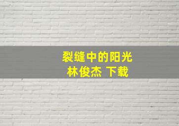 裂缝中的阳光 林俊杰 下载